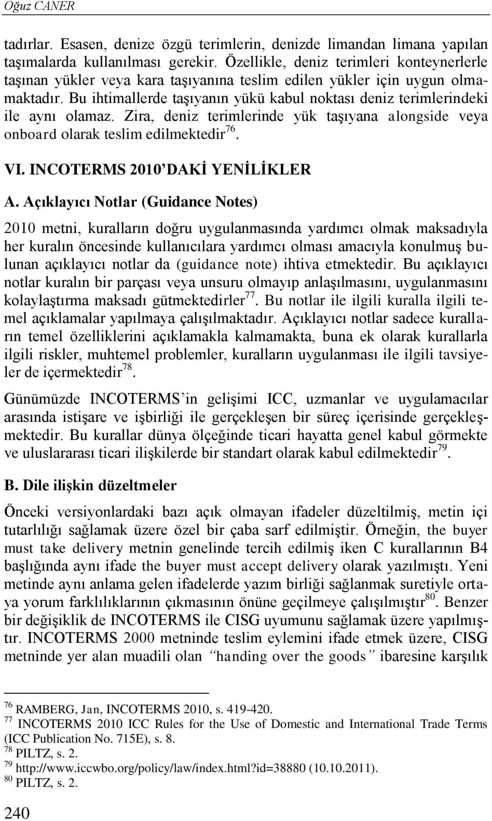 Bu ihtimallerde taşıyanın yükü kabul noktası deniz terimlerindeki ile aynı olamaz. Zira, deniz terimlerinde yük taşıyana alongside veya onboard olarak teslim edilmektedir 76. VI.