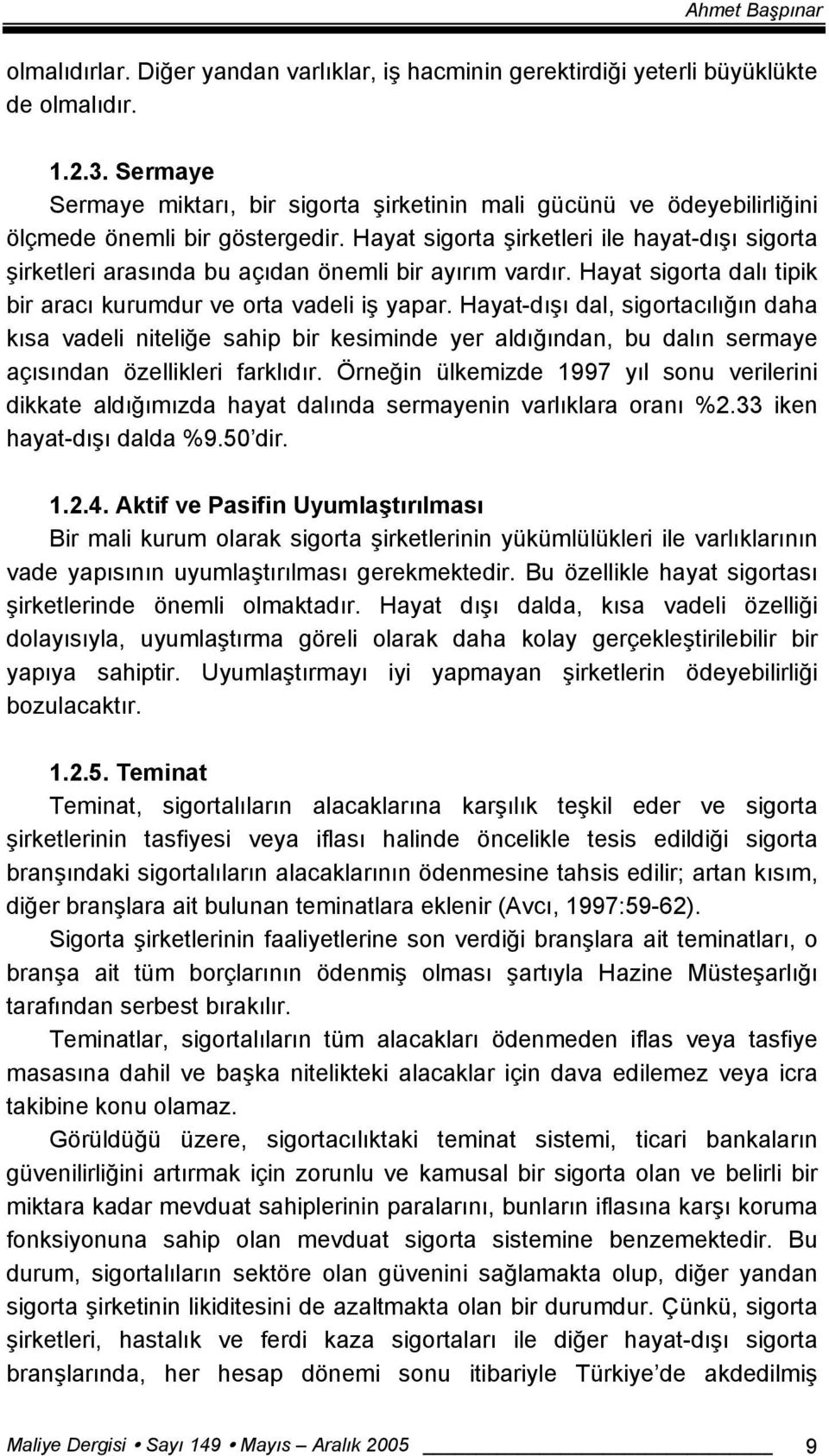 Hayat sigorta şirketleri ile hayat-dışı sigorta şirketleri arasında bu açıdan önemli bir ayırım vardır. Hayat sigorta dalı tipik bir aracı kurumdur ve orta vadeli iş yapar.