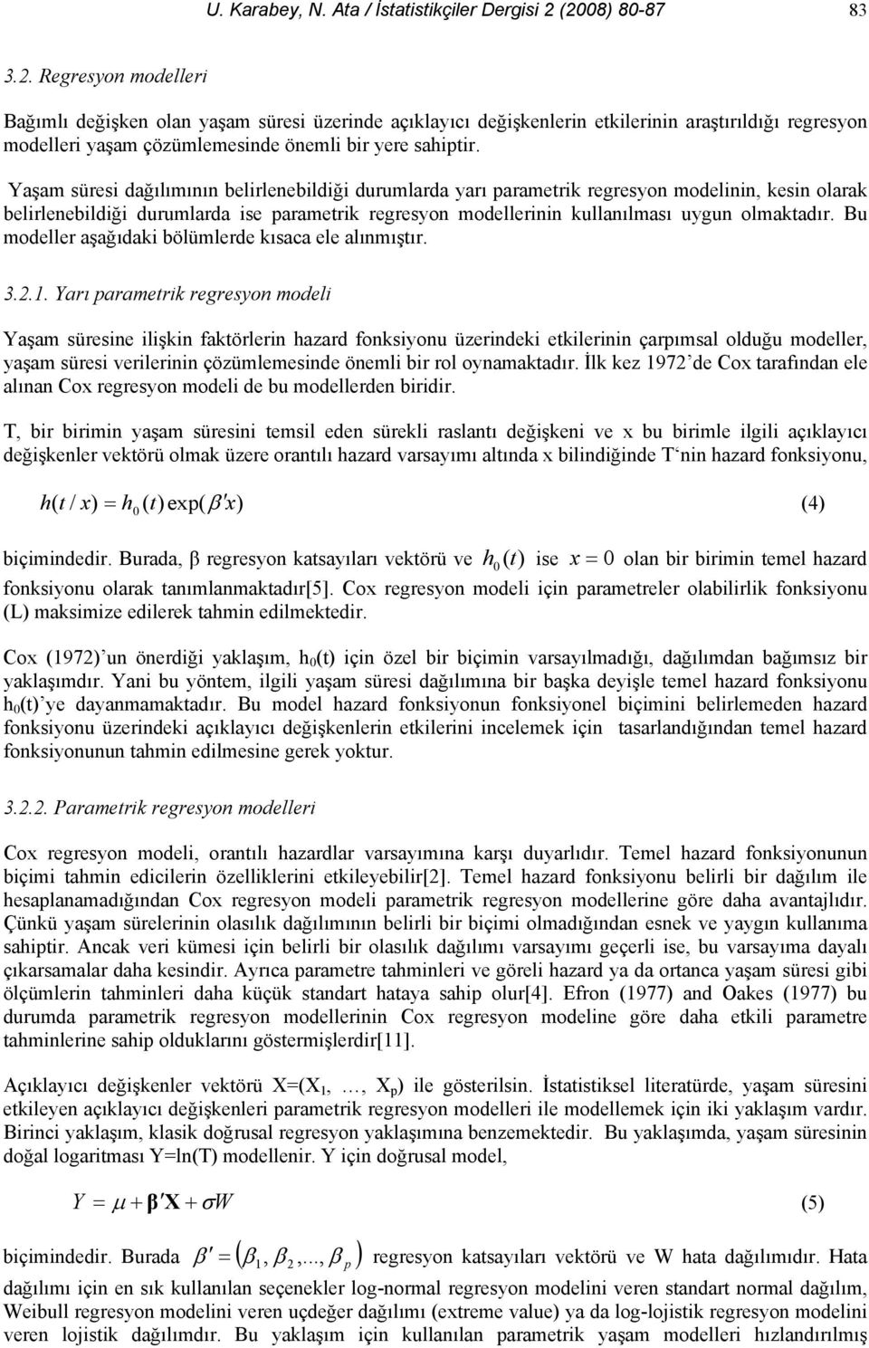 Yaşam süresi dağılımının belirlenebildiği durumlarda yarı parametrik regresyon modelinin, kesin olarak belirlenebildiği durumlarda ise parametrik regresyon modellerinin kullanılması uygun olmaktadır.