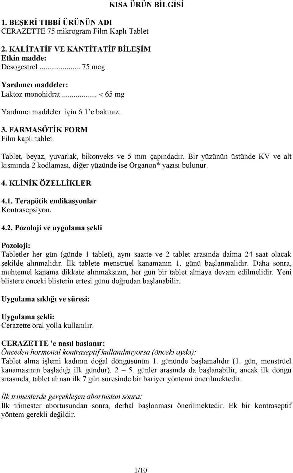 Bir yüzünün üstünde KV ve alt kısmında 2 kodlaması, diğer yüzünde ise Organon* yazısı bulunur. 4. KLİNİK ÖZELLİKLER 4.1. Terapötik endikasyonlar Kontrasepsiyon. 4.2. Pozoloji ve uygulama şekli Pozoloji: Tabletler her gün (günde 1 tablet), aynı saatte ve 2 tablet arasında daima 24 saat olacak şekilde alınmalıdır.