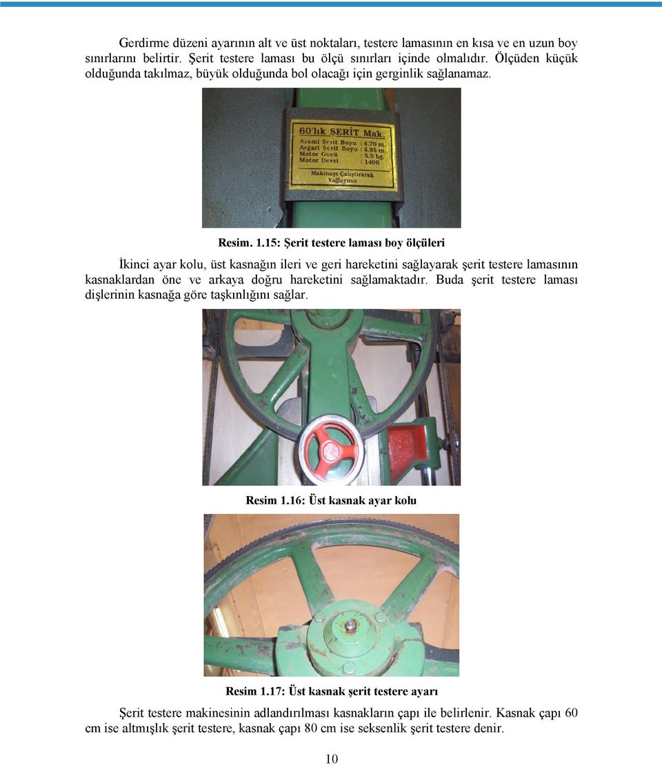 15: Şerit testere laması boy ölçüleri İkinci ayar kolu, üst kasnağın ileri ve geri hareketini sağlayarak şerit testere lamasının kasnaklardan öne ve arkaya doğru hareketini sağlamaktadır.