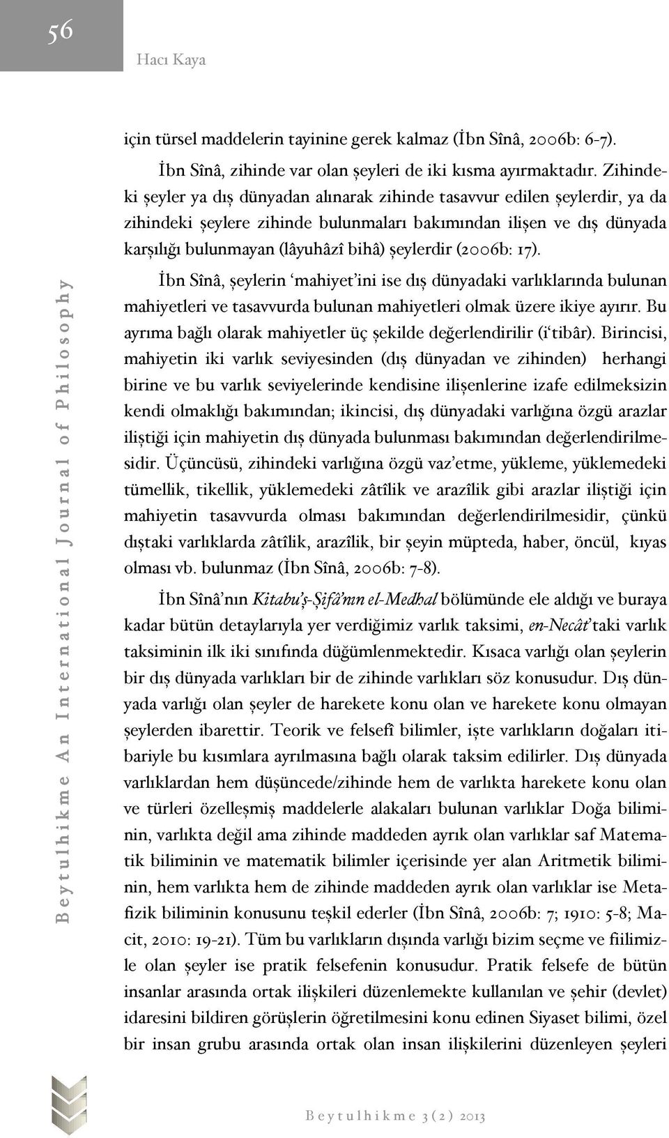 şeylerdir (2006b: 17). İbn Sînâ, şeylerin mahiyet ini ise dış dünyadaki varlıklarında bulunan mahiyetleri ve tasavvurda bulunan mahiyetleri olmak üzere ikiye ayırır.