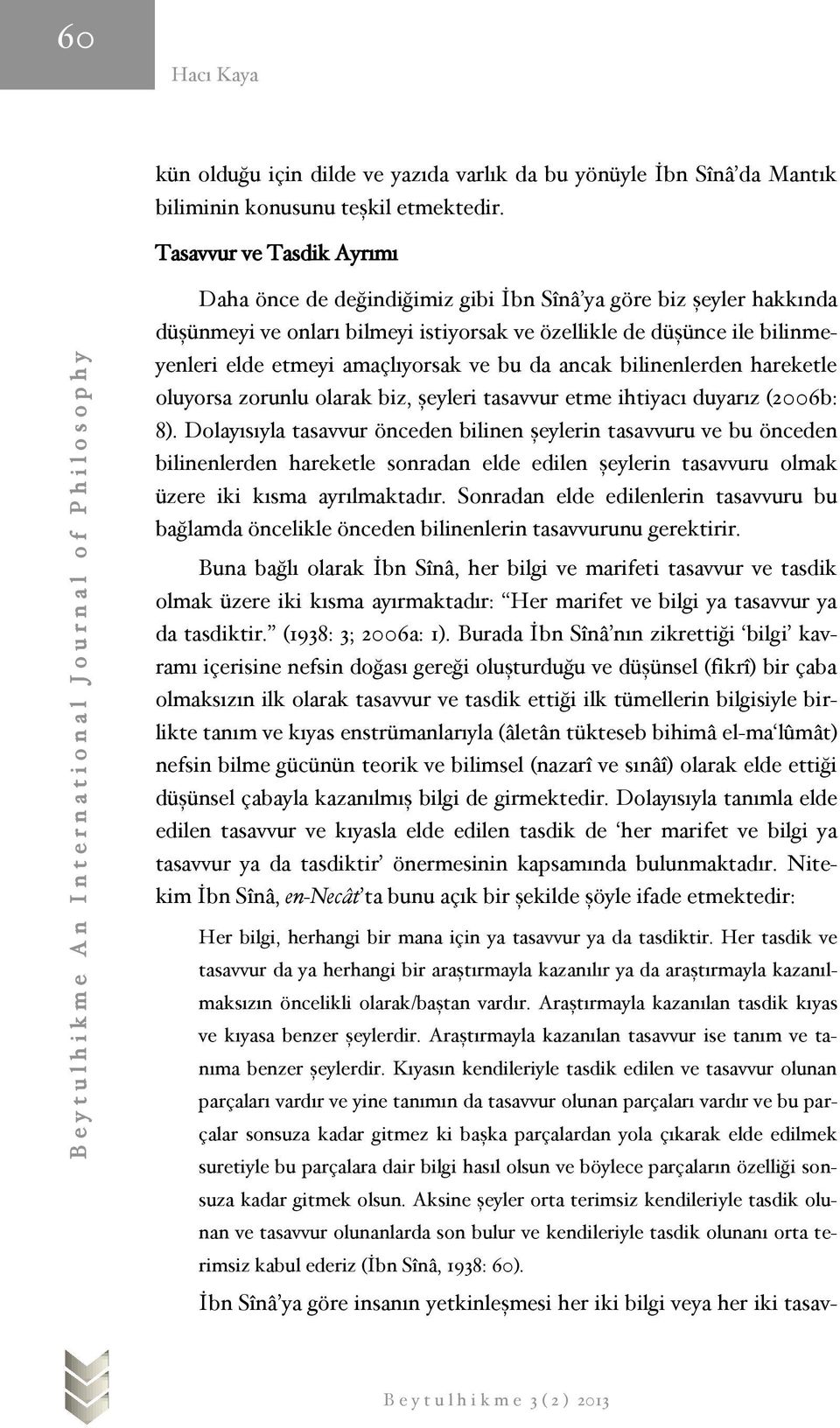 amaçlıyorsak ve bu da ancak bilinenlerden hareketle oluyorsa zorunlu olarak biz, şeyleri tasavvur etme ihtiyacı duyarız (2006b: 8).