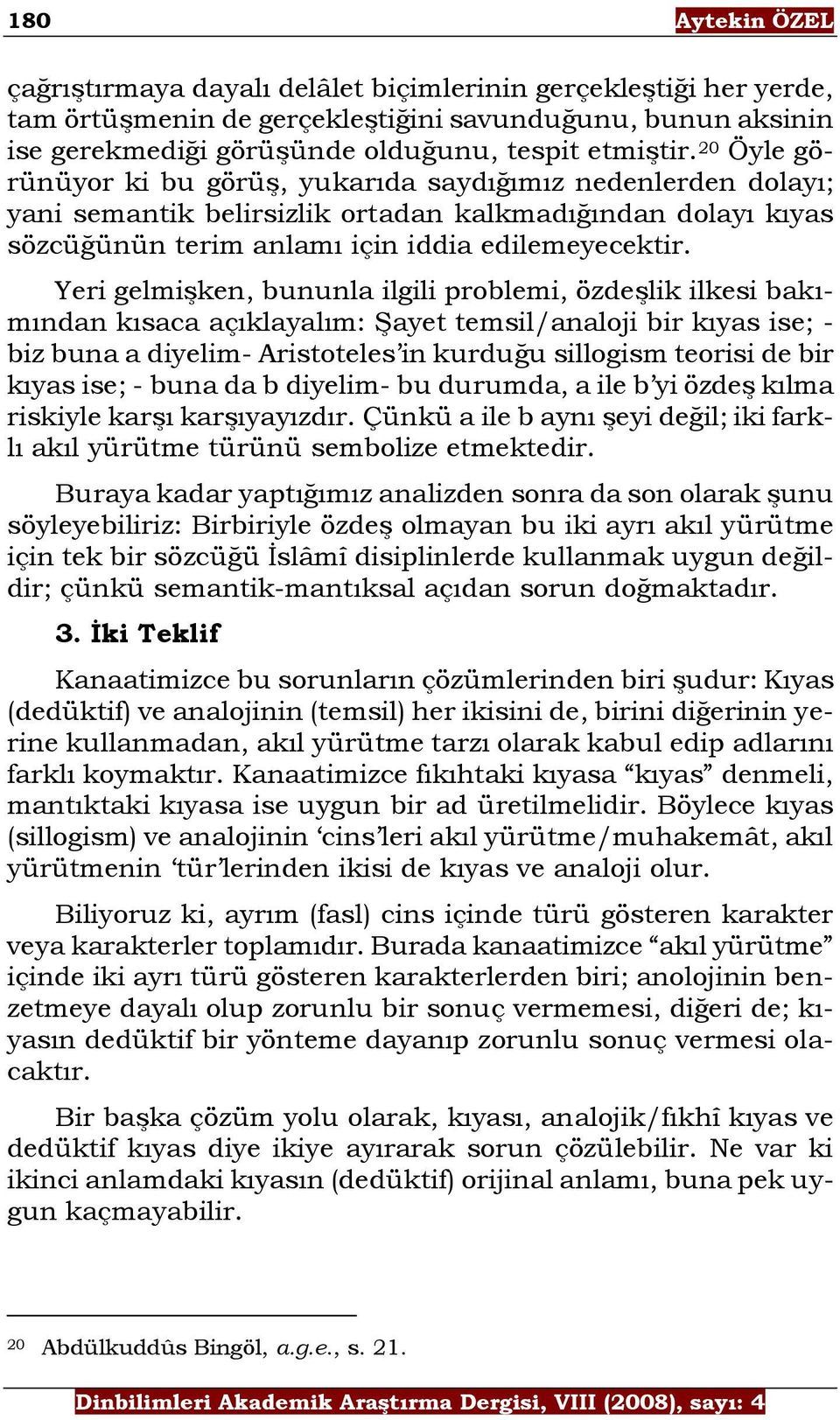 Yeri gelmişken, bununla ilgili problemi, özdeşlik ilkesi bakımından kısaca açıklayalım: Şayet temsil/analoji bir kıyas ise; - biz buna a diyelim- Aristoteles in kurduğu sillogism teorisi de bir kıyas