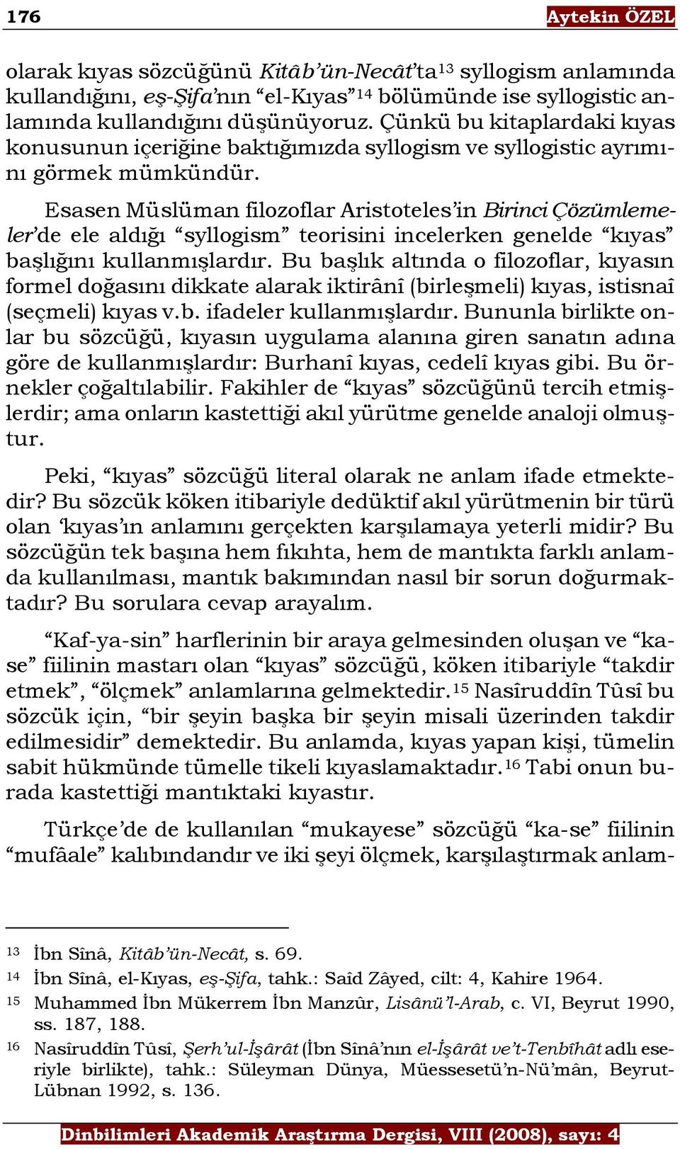 Esasen Müslüman filozoflar Aristoteles in Birinci Çözümlemeler de ele aldığı syllogism teorisini incelerken genelde kıyas başlığını kullanmışlardır.