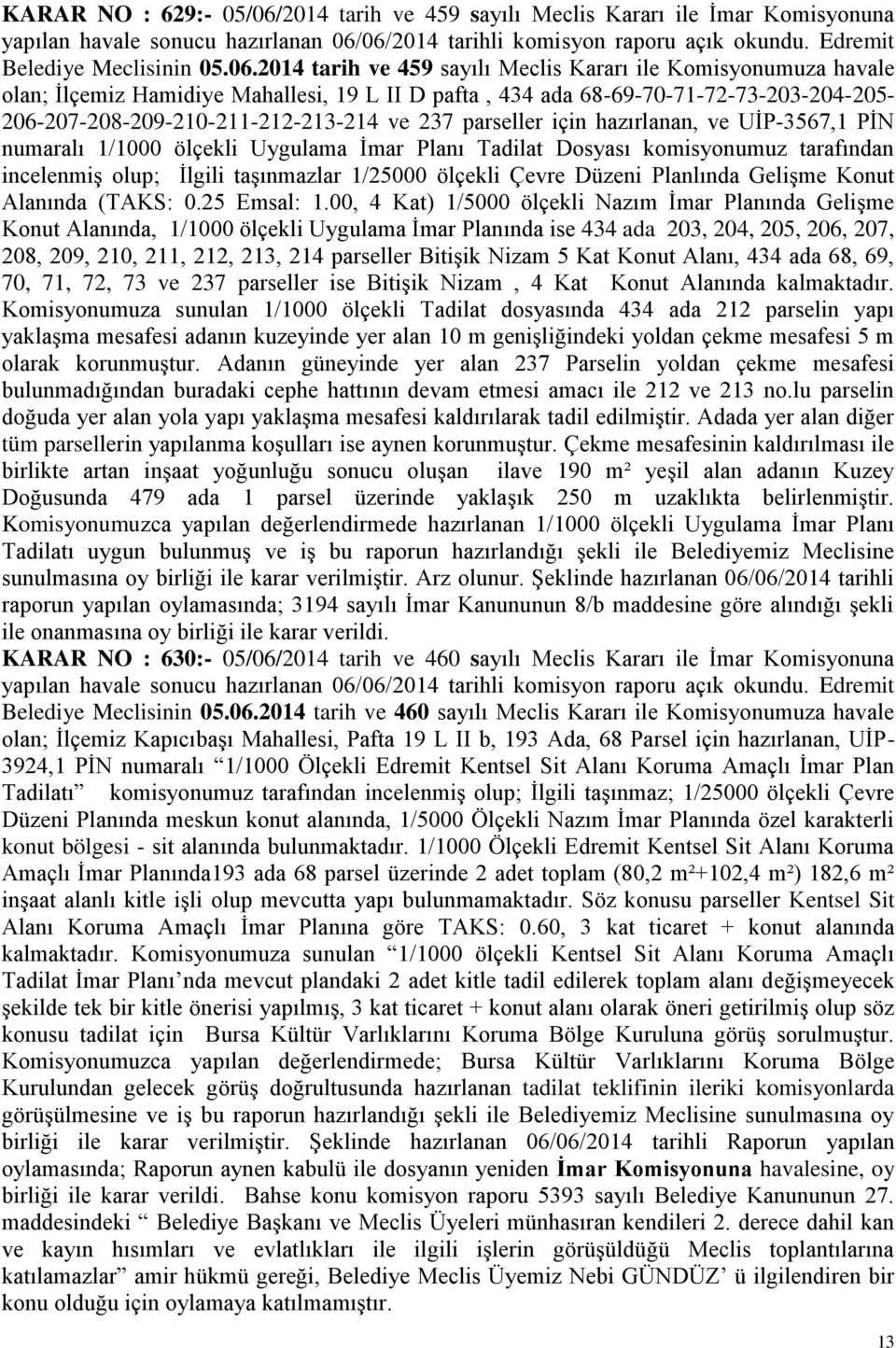 06/2014 tarihli komisyon raporu açık okundu. Edremit Belediye Meclisinin 05.06.2014 tarih ve 459 sayılı Meclis Kararı ile Komisyonumuza havale olan; Ġlçemiz Hamidiye Mahallesi, 19 L II D pafta, 434