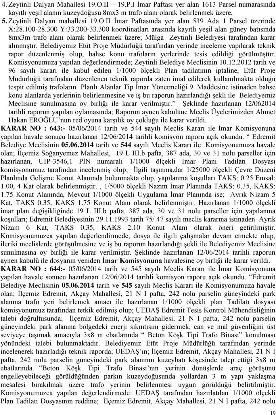 300 koordinatları arasında kayıtlı yeģil alan güney batısında 8mx3m trafo alanı olarak belirlenmek üzere; Mülga Zeytinli Belediyesi tarafından karar alınmıģtır.