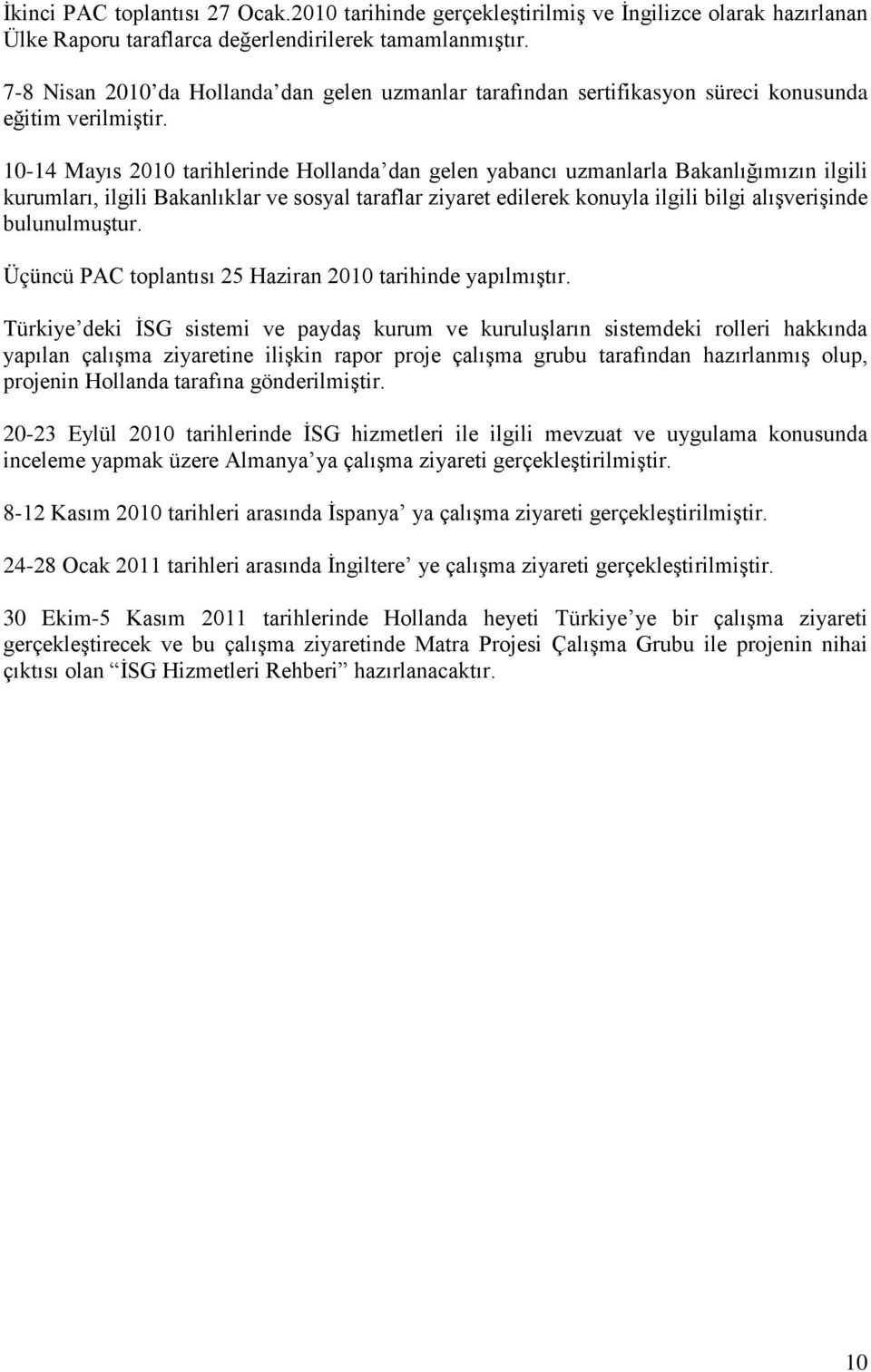 10-14 Mayıs 2010 tarihlerinde Hollanda dan gelen yabancı uzmanlarla Bakanlığımızın ilgili kurumları, ilgili Bakanlıklar ve sosyal taraflar ziyaret edilerek konuyla ilgili bilgi alışverişinde