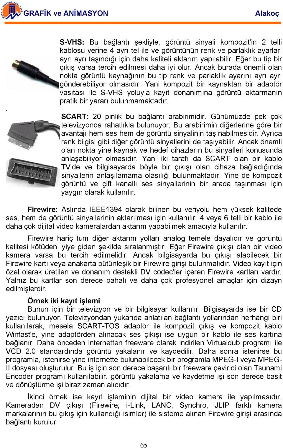 Yani kompozit bir kaynaktan bir adaptör vasıtası ile S-VHS yoluyla kayıt donanımına görüntü aktarmanın pratik bir yararı bulunmamaktadır. SCART: 20 pinlik bu bağlantı arabirimidir.