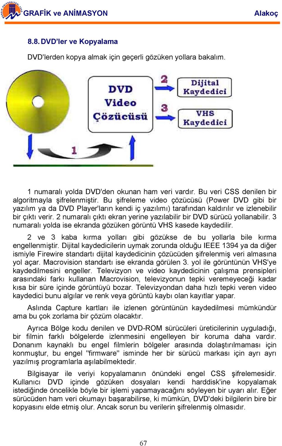 2 numaralı çıktı ekran yerine yazılabilir bir DVD sürücü yollanabilir. 3 numaralı yolda ise ekranda gözüken görüntü VHS kasede kaydedilir.