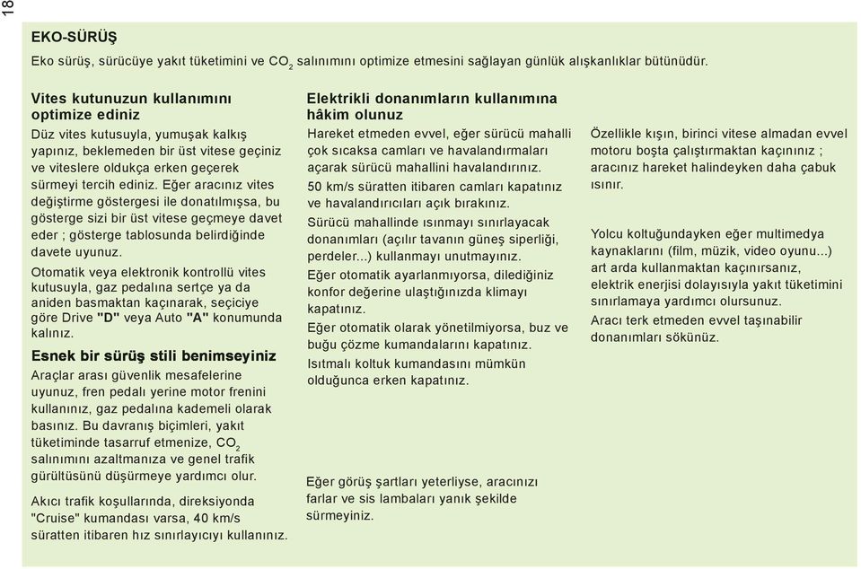 Eğer aracınız vites değiştirme göstergesi ile donatılmışsa, bu gösterge sizi bir üst vitese geçmeye davet eder ; gösterge tablosunda belirdiğinde davete uyunuz.