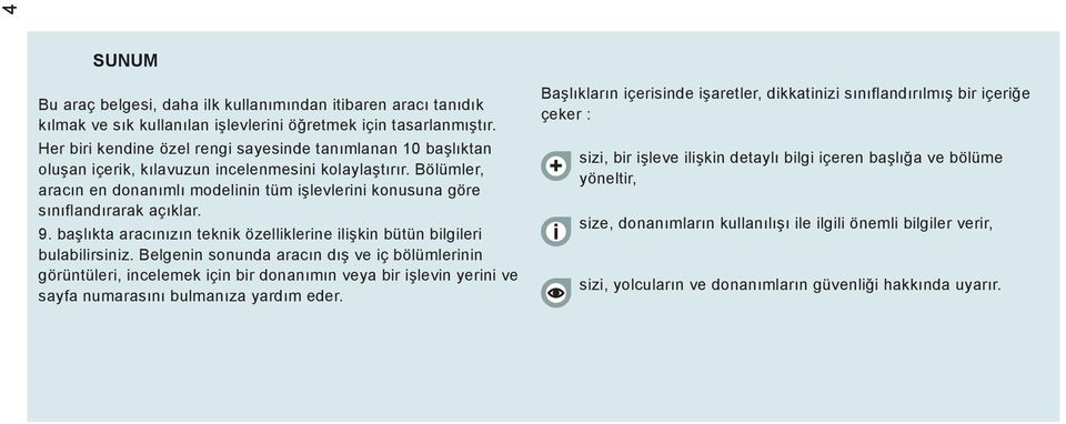 Bölümler, aracın en donanımlı modelinin tüm işlevlerini konusuna göre sınıflandırarak açıklar. 9. başlıkta aracınızın teknik özelliklerine ilişkin bütün bilgileri bulabilirsiniz.