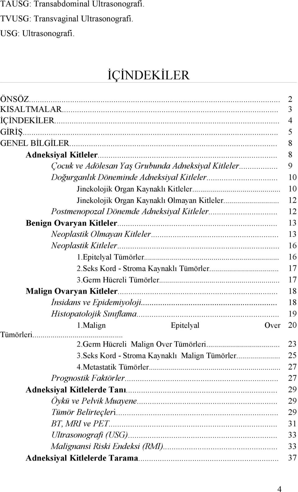 .. 10 Jinekolojik Organ Kaynaklı Olmayan Kitleler... 12 Postmenopozal Dönemde Adneksiyal Kitleler... 12 Benign Ovaryan Kitleler... 13 Neoplastik Olmayan Kitleler... 13 Neoplastik Kitleler... 16 1.