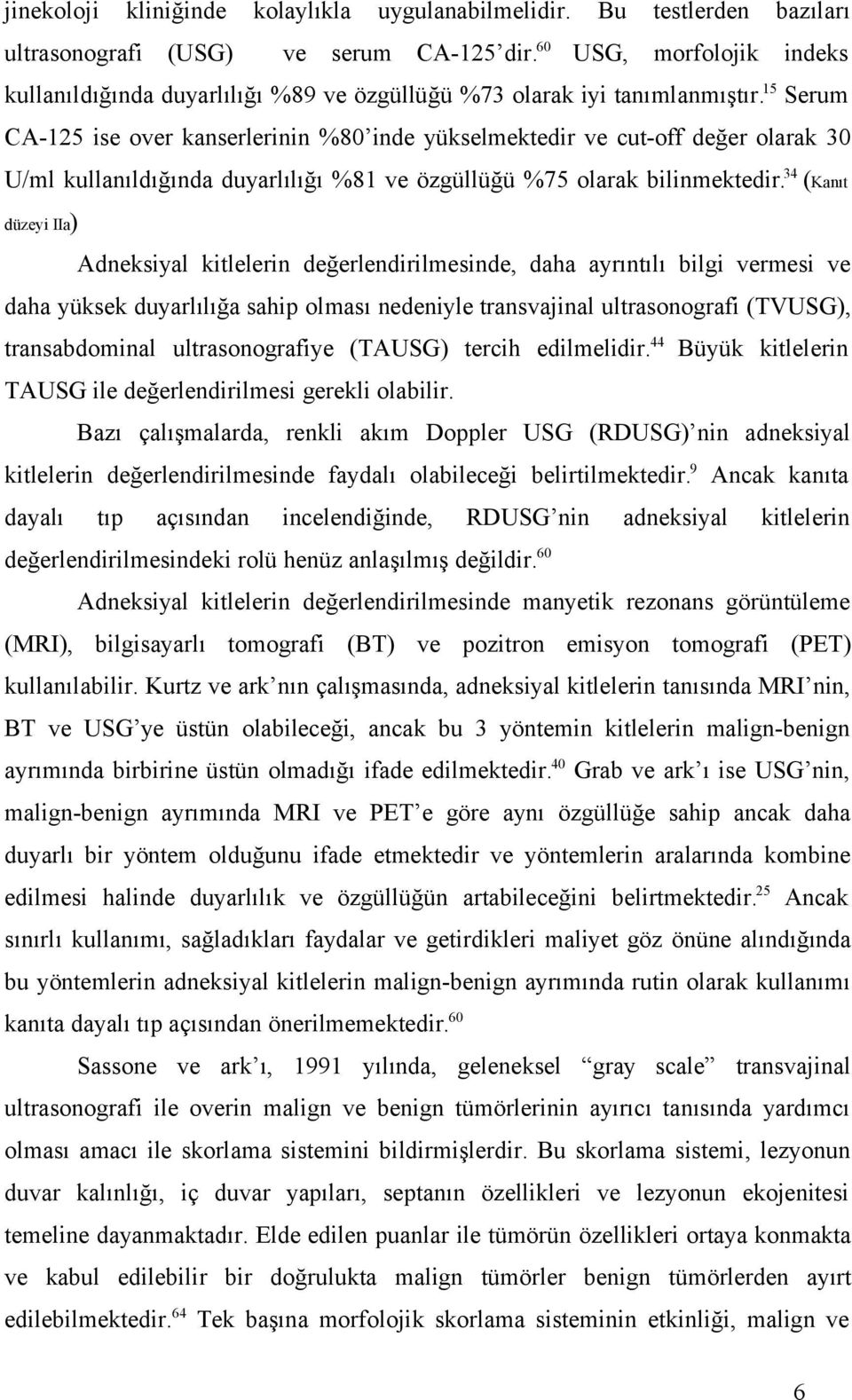 15 Serum CA-125 ise over kanserlerinin %80 inde yükselmektedir ve cut-off değer olarak 30 U/ml kullanıldığında duyarlılığı %81 ve özgüllüğü %75 olarak bilinmektedir.