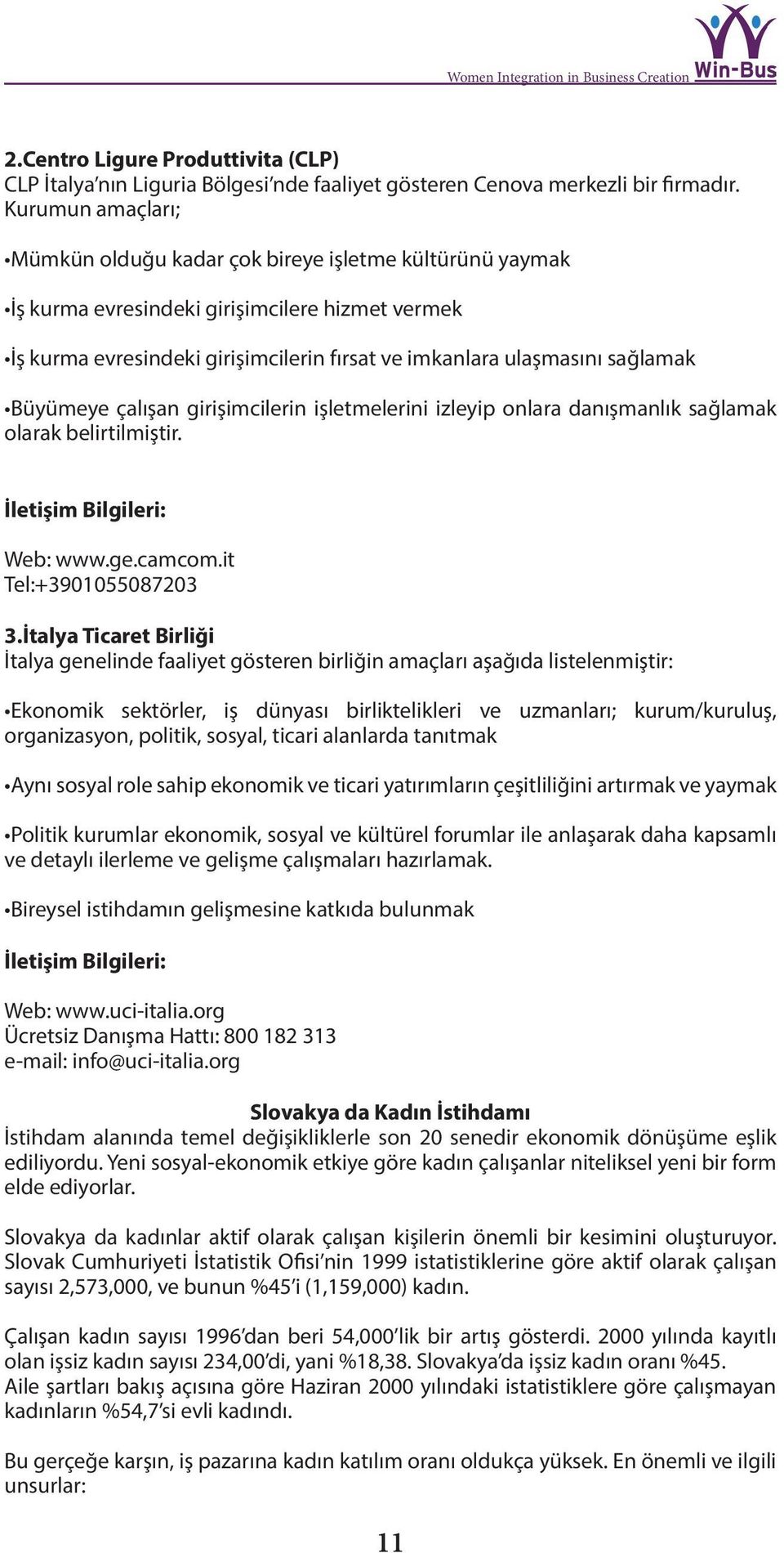 Büyümeye çalışan girişimcilerin işletmelerini izleyip onlara danışmanlık sağlamak olarak belirtilmiştir. Web: www.ge.camcom.it Tel:+3901055087203 3.