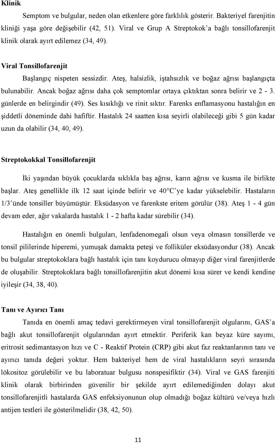 Ateş, halsizlik, iştahsızlık ve boğaz ağrısı başlangıçta bulunabilir. Ancak boğaz ağrısı daha çok semptomlar ortaya çıktıktan sonra belirir ve 2-3. günlerde en belirgindir (49).