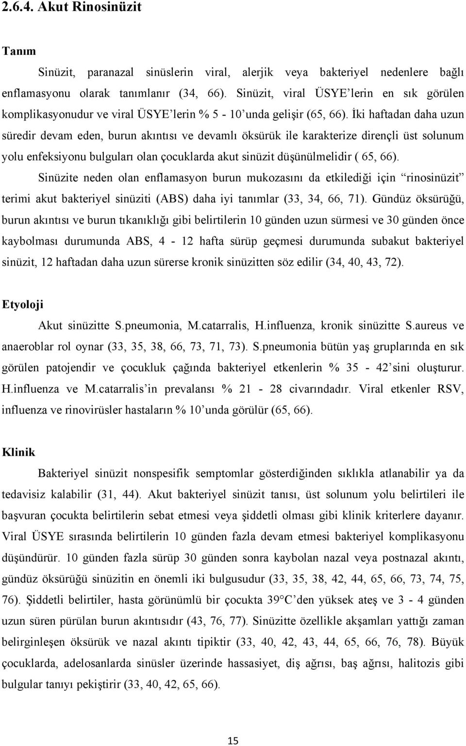 İki haftadan daha uzun süredir devam eden, burun akıntısı ve devamlı öksürük ile karakterize dirençli üst solunum yolu enfeksiyonu bulguları olan çocuklarda akut sinüzit düşünülmelidir ( 65, 66).