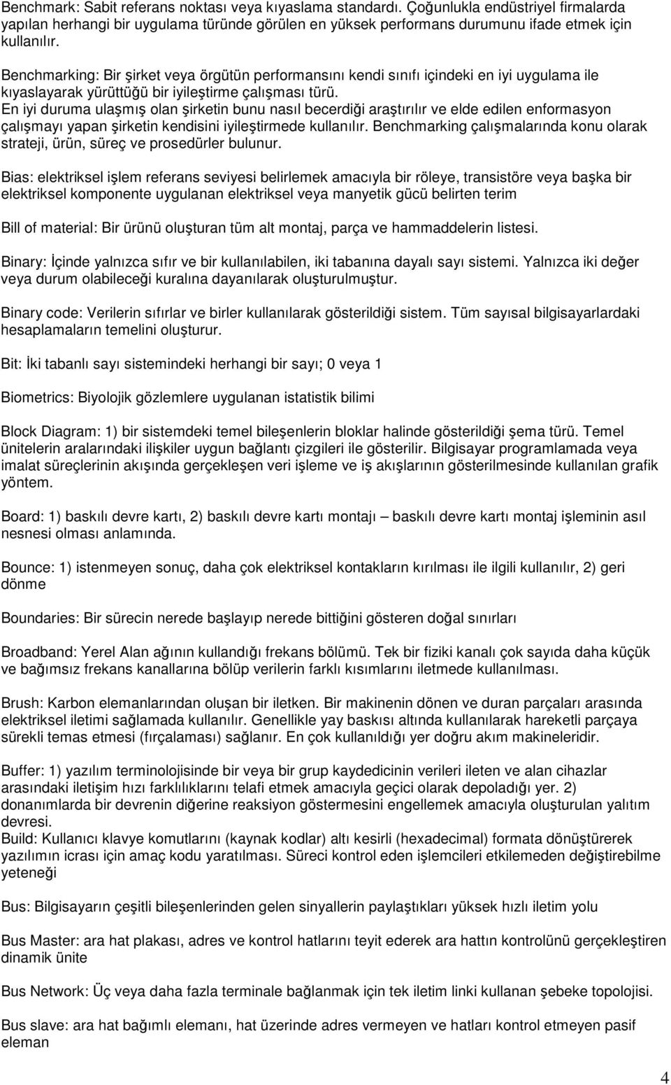 En iyi duruma ulaşmış olan şirketin bunu nasıl becerdiği araştırılır ve elde edilen enformasyon çalışmayı yapan şirketin kendisini iyileştirmede kullanılır.