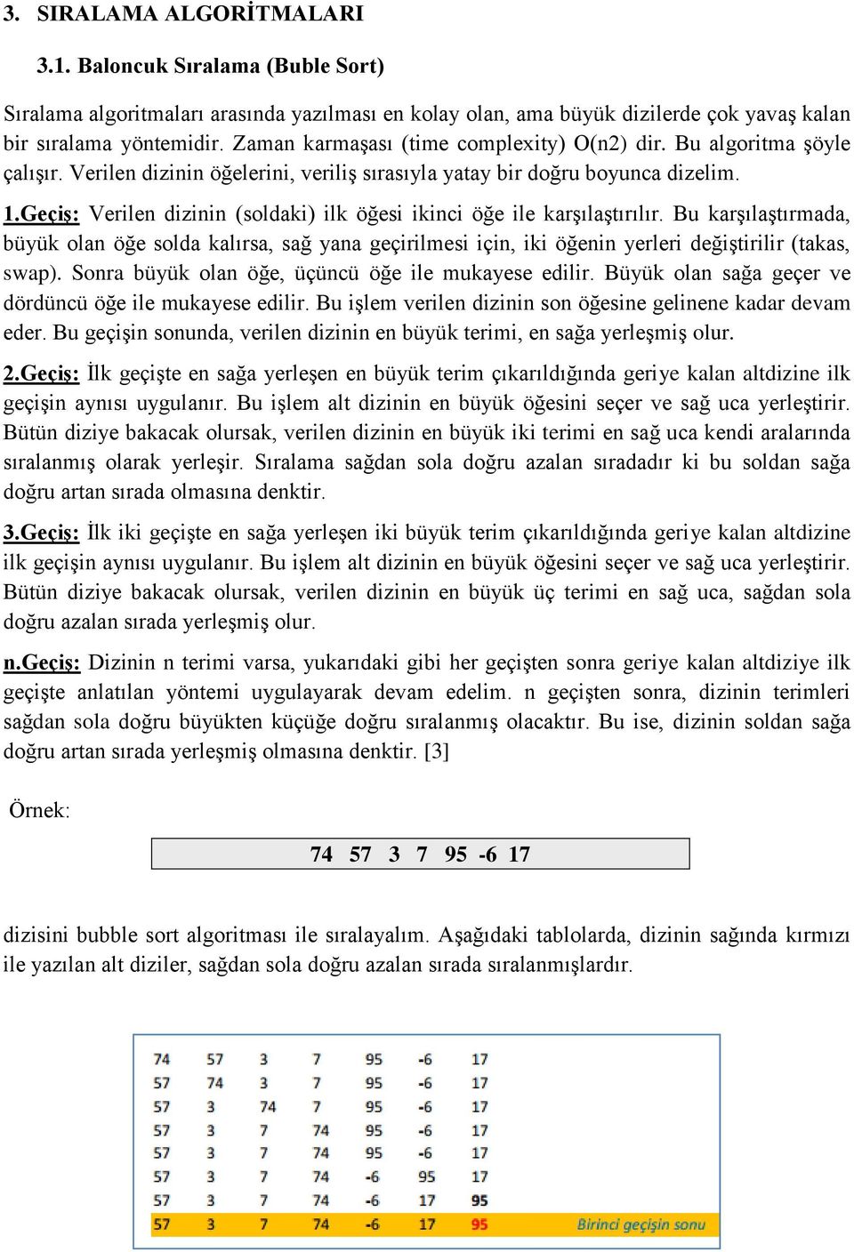 Geçiş: Verilen dizinin (soldaki) ilk öğesi ikinci öğe ile karşılaştırılır. Bu karşılaştırmada, büyük olan öğe solda kalırsa, sağ yana geçirilmesi için, iki öğenin yerleri değiştirilir (takas, swap).