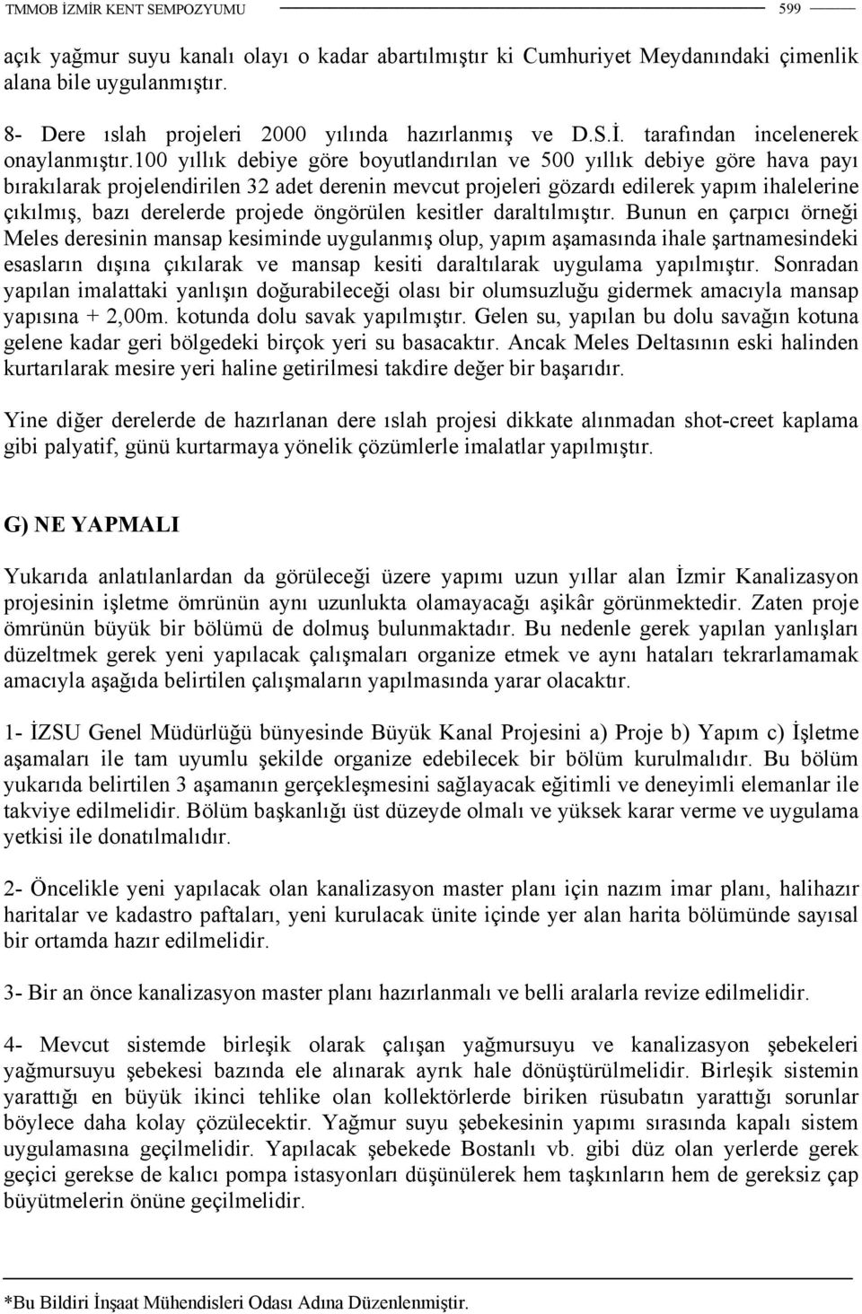 100 yıllık debiye göre boyutlandırılan ve 500 yıllık debiye göre hava payı bırakılarak projelendirilen 32 adet derenin mevcut projeleri gözardı edilerek yapım ihalelerine çıkılmış, bazı derelerde