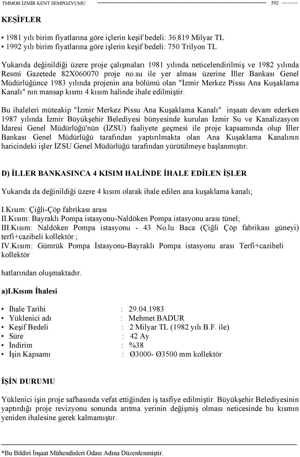 su ile yer alması üzerine İller Bankası Genel Müdürlüğünce 1983 yılında projenin ana bölümü olan "İzmir Merkez Pissu Ana Kuşaklama Kanalı" nın mansap kısmı 4 kısım halinde ihale edilmiştir.