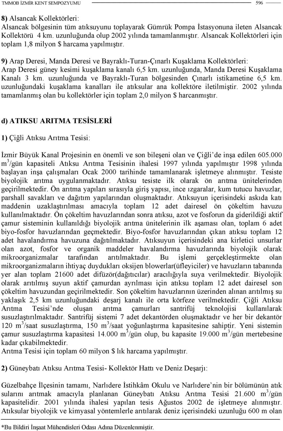 uzunluğunda, Manda Deresi Kuşaklama Kanalı 3 km. uzunluğunda ve Bayraklı-Turan bölgesinden Çınarlı istikametine 6,5 km. uzunluğundaki kuşaklama kanalları ile atıksular ana kollektöre iletilmiştir.