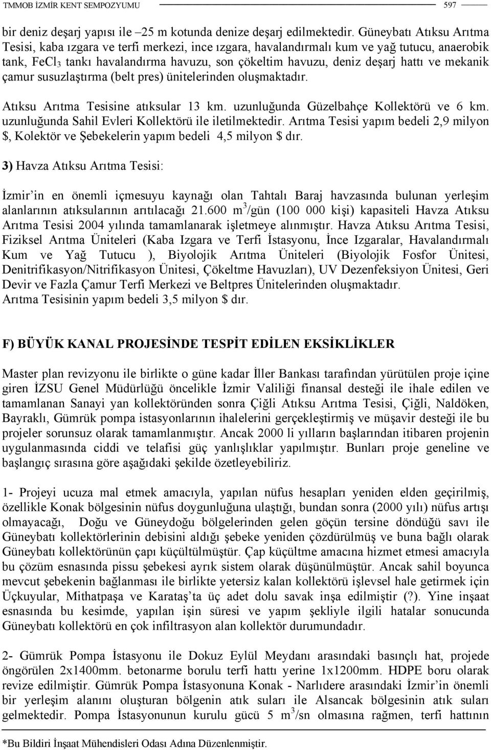 ve mekanik çamur susuzlaştırma (belt pres) ünitelerinden oluşmaktadır. Atıksu Arıtma Tesisine atıksular 13 km. uzunluğunda Güzelbahçe Kollektörü ve 6 km.