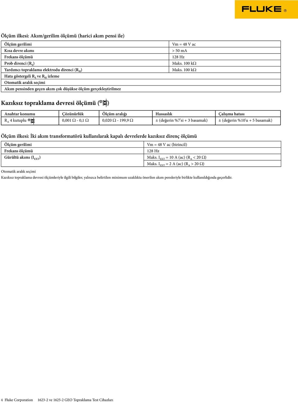 ilkesi: İki akım transformatörü kullanılarak kapalı devrelerde kazıksız direnç ölçümü Vm = 48 V ac (birincil) Gürültü akımı (I EXT ) Maks. I EXT = 10 A (ac) (R A < 20 Ω) Maks.