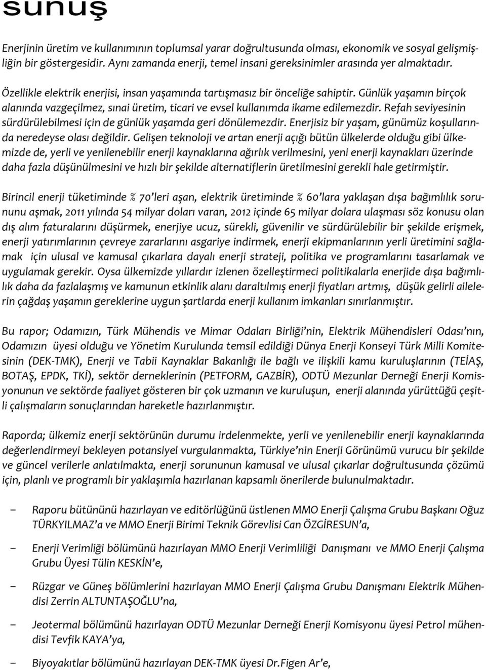 Günlük yaşamın birçok alanında vazgeçilmez, sınai üretim, ticari ve evsel kullanımda ikame edilemezdir. Refah seviyesinin sürdürülebilmesi için de günlük yaşamda geri dönülemezdir.