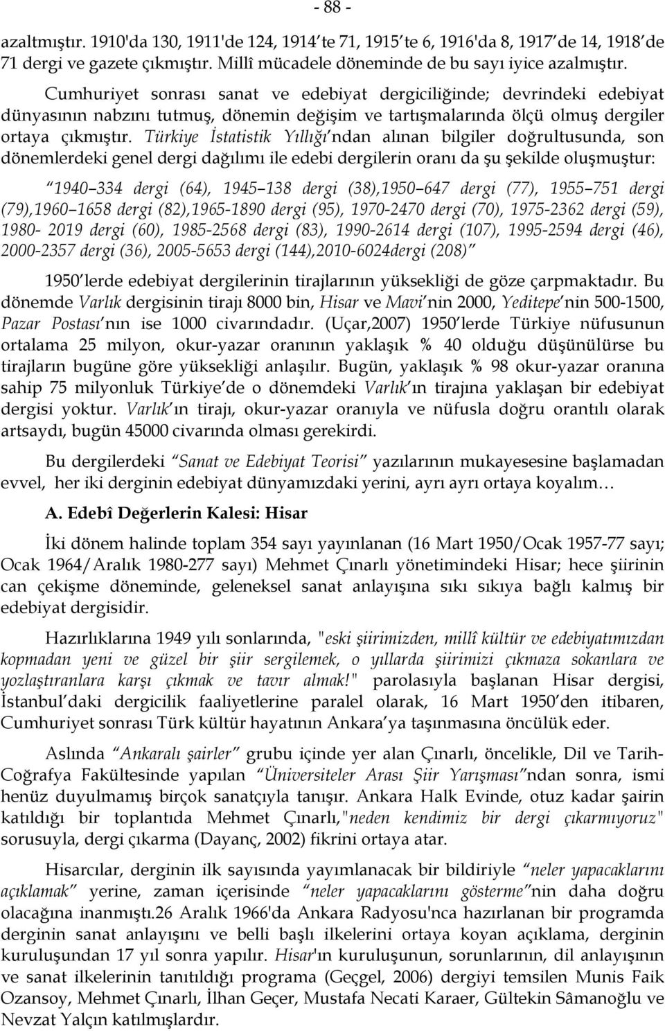 Türkiye İstatistik Yıllığı ndan alınan bilgiler doğrultusunda, son dönemlerdeki genel dergi dağılımı ile edebi dergilerin oranı da şu şekilde oluşmuştur: 1940 334 dergi (64), 1945 138 dergi (38),1950