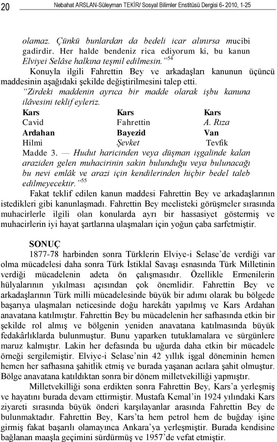 54 Konuyla ilgili Fahrettin Bey ve arkadaşları kanunun üçüncü maddesinin aşağıdaki şekilde değiştirilmesini talep etti. Zirdeki maddenin ayrıca bir madde olarak işbu kanuna ilâvesini teklif eyleriz.