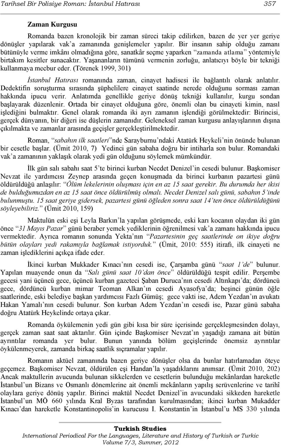 YaĢananların tümünü vermenin zorluğu, anlatıcıyı böyle bir tekniği kullanmaya mecbur eder. (Törenek 1999, 301) İstanbul Hatırası romanında zaman, cinayet hadisesi ile bağlantılı olarak anlatılır.