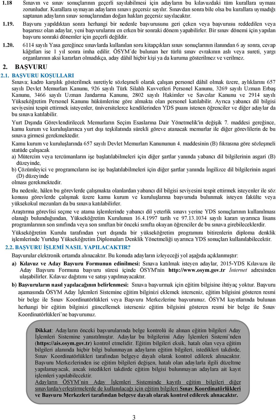 Başvuru yapıldıktan sonra herhangi bir nedenle başvurusunu geri çeken veya başvurusu reddedilen veya başarısız olan adaylar, yeni başvurularını en erken bir sonraki dönem yapabilirler.