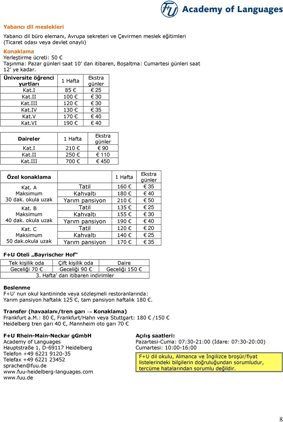 VI 190 40 Daireler 1 Hafta Ekstra günler Kat.I 210 90 Kat.II 250 110 Kat.III 700 450 Özel konaklama Kat. A Maksimum 30 dak. okula uzak Kat. B Maksimum 40 dak. okula uzak Kat. C Maksimum 50 dak.