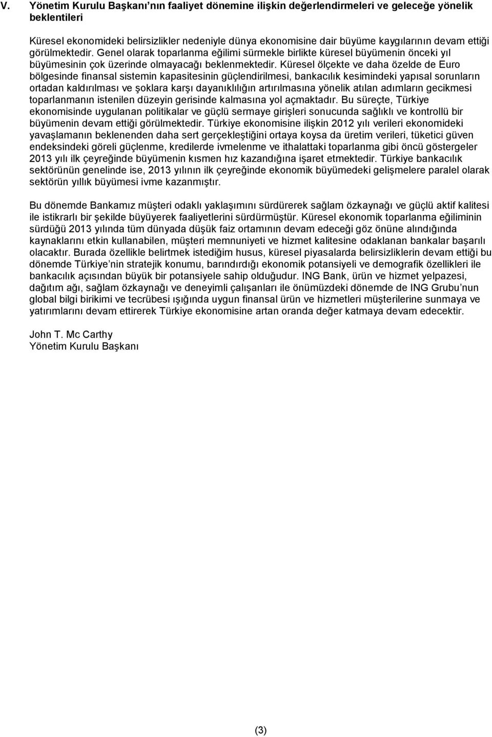 Küresel ölçekte ve daha özelde de Euro bölgesinde finansal sistemin kapasitesinin güçlendirilmesi, bankacılık kesimindeki yapısal sorunların ortadan kaldırılması ve şoklara karşı dayanıklılığın