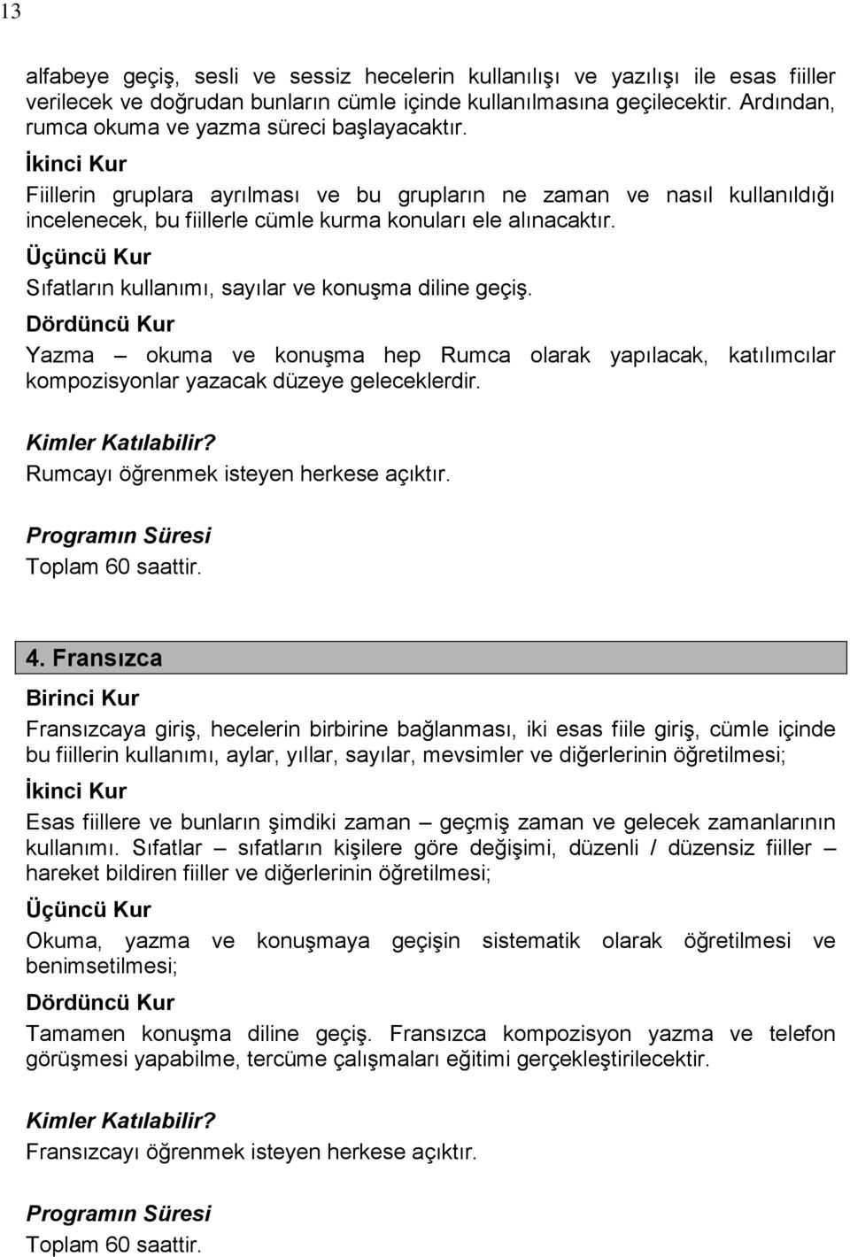 Ġkinci Kur Fiillerin gruplara ayrılması ve bu grupların ne zaman ve nasıl kullanıldığı incelenecek, bu fiillerle cümle kurma konuları ele alınacaktır.