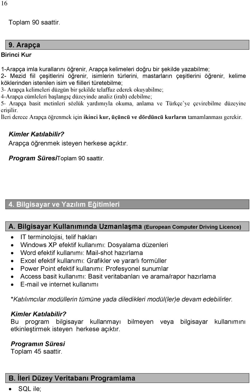 Arapça Birinci Kur 1-Arapça imla kurallarını öğrenir, Arapça kelimeleri doğru bir şekilde yazabilme; 2- Mezid fiil çeşitlerini öğrenir, isimlerin türlerini, mastarların çeşitlerini öğrenir, kelime