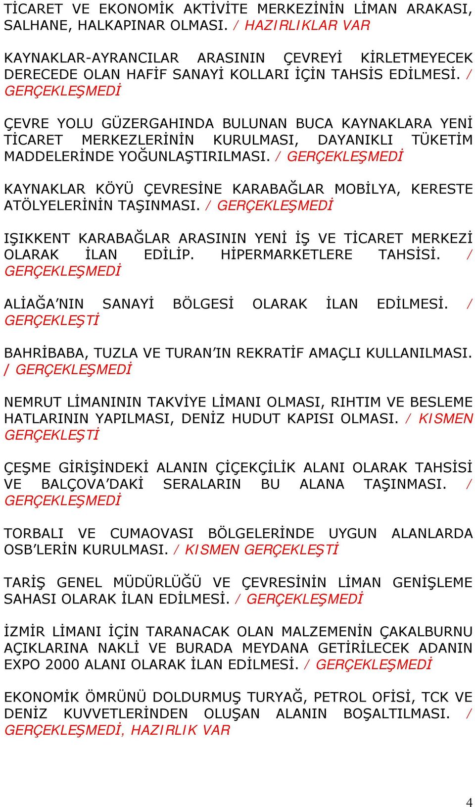 / ÇEVRE YOLU GÜZERGAHINDA BULUNAN BUCA KAYNAKLARA YENİ TİCARET MERKEZLERİNİN KURULMASI, DAYANIKLI TÜKETİM MADDELERİNDE YOĞUNLAŞTIRILMASI.