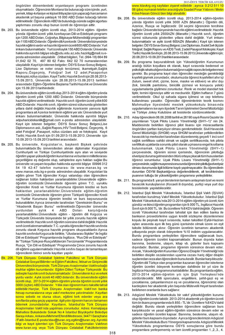 Öðrencilerin ABD de bulunduðu sürede saðlýk sigortasý yaptýrmasý zorunlu olup bunun ücreti de öðrenciye aittir. Bk. 203.