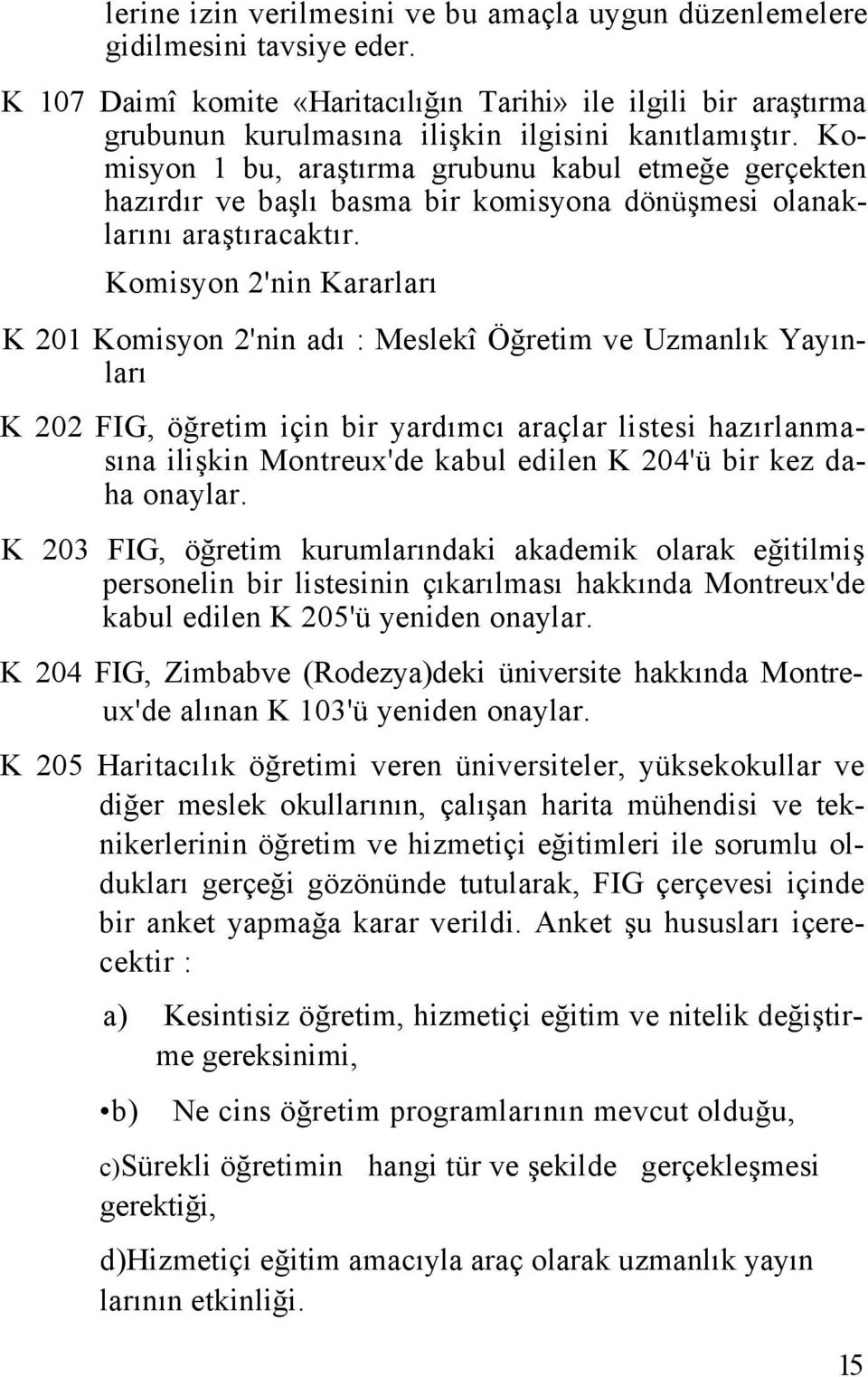 Komisyon 1 bu, araştırma grubunu kabul etmeğe gerçekten hazırdır ve başlı basma bir komisyona dönüşmesi olanaklarını araştıracaktır.