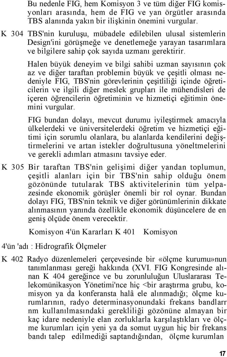 Halen büyük deneyim ve bilgi sahibi uzman sayısının çok az ve diğer taraftan problemin büyük ve çeşitli olması nedeniyle FIG, TBS'nin görevlerinin çeşitliliği içinde öğreticilerin ve ilgili diğer