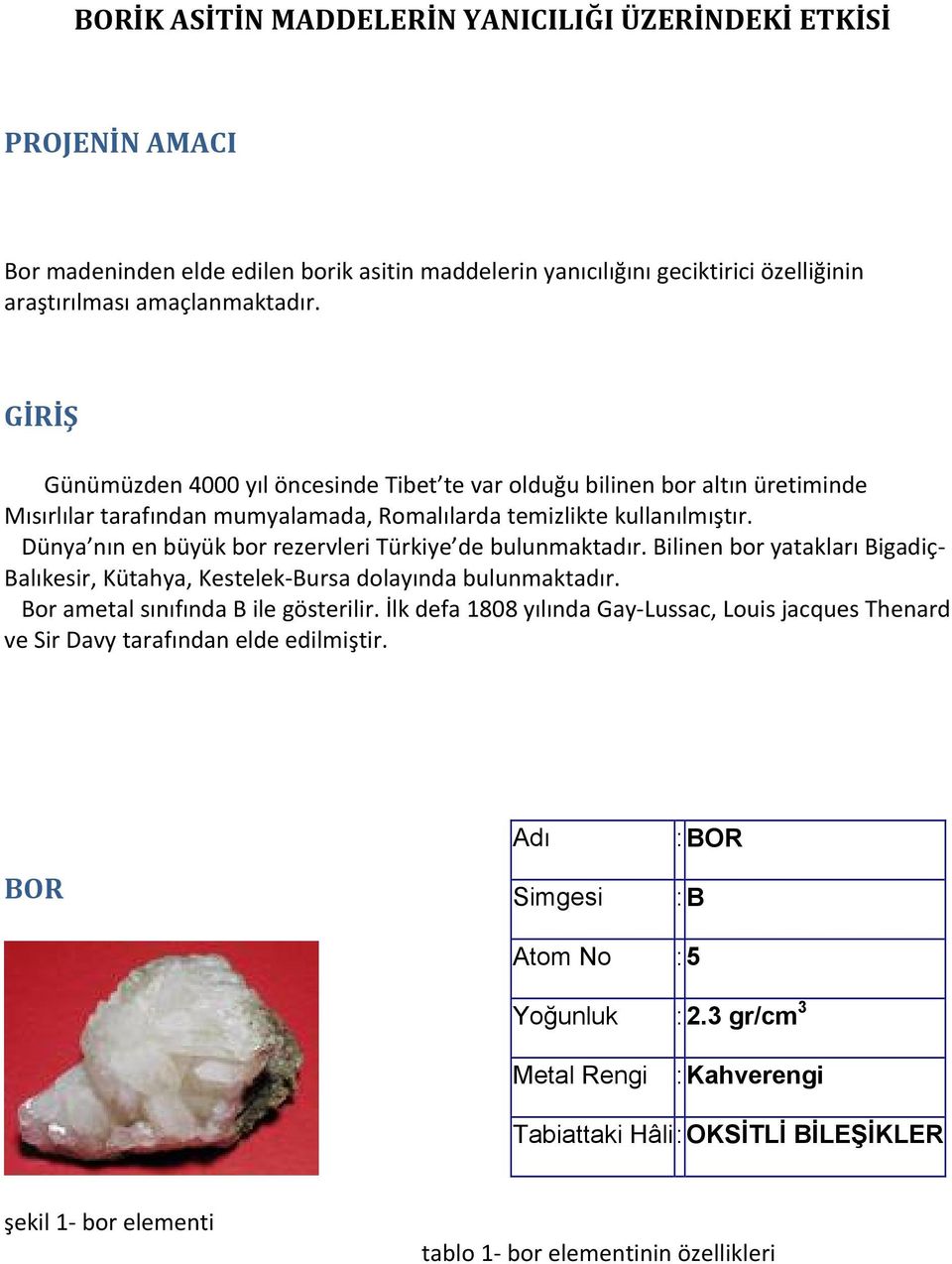 Dünya nın en büyük bor rezervleri Türkiye de bulunmaktadır. Bilinen bor yatakları Bigadiç Balıkesir, Kütahya, Kestelek Bursa dolayında bulunmaktadır. Bor ametal sınıfında B ile gösterilir.