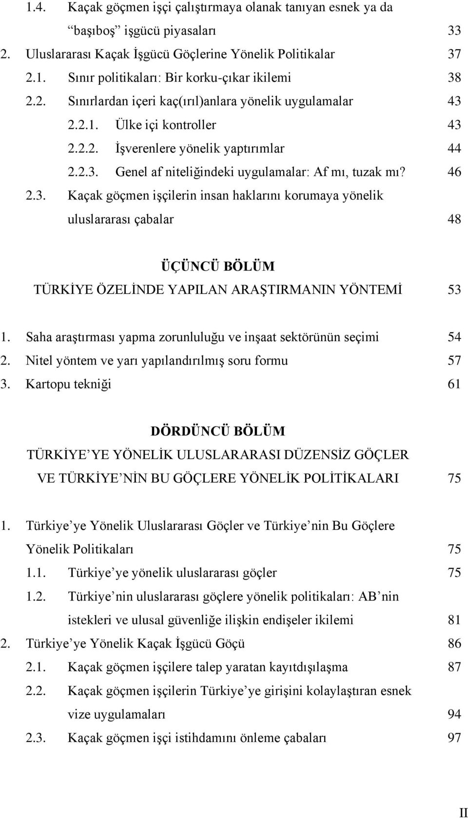 2.2.1. Ülke içi kontroller 43 2.2.2. İşverenlere yönelik yaptırımlar 44 2.2.3. Genel af niteliğindeki uygulamalar: Af mı, tuzak mı? 46 2.3. Kaçak göçmen işçilerin insan haklarını korumaya yönelik uluslararası çabalar 48 ÜÇÜNCÜ BÖLÜM TÜRKİYE ÖZELİNDE YAPILAN ARAŞTIRMANIN YÖNTEMİ 53 1.