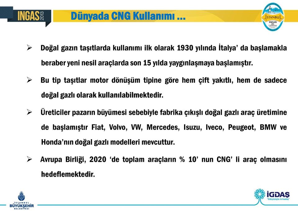 Üreticiler pazarın büyümesi sebebiyle fabrika çıkışlı doğal gazlı araç üretimine de başlamıştır Fiat, Volvo, VW, Mercedes, Isuzu, Iveco,