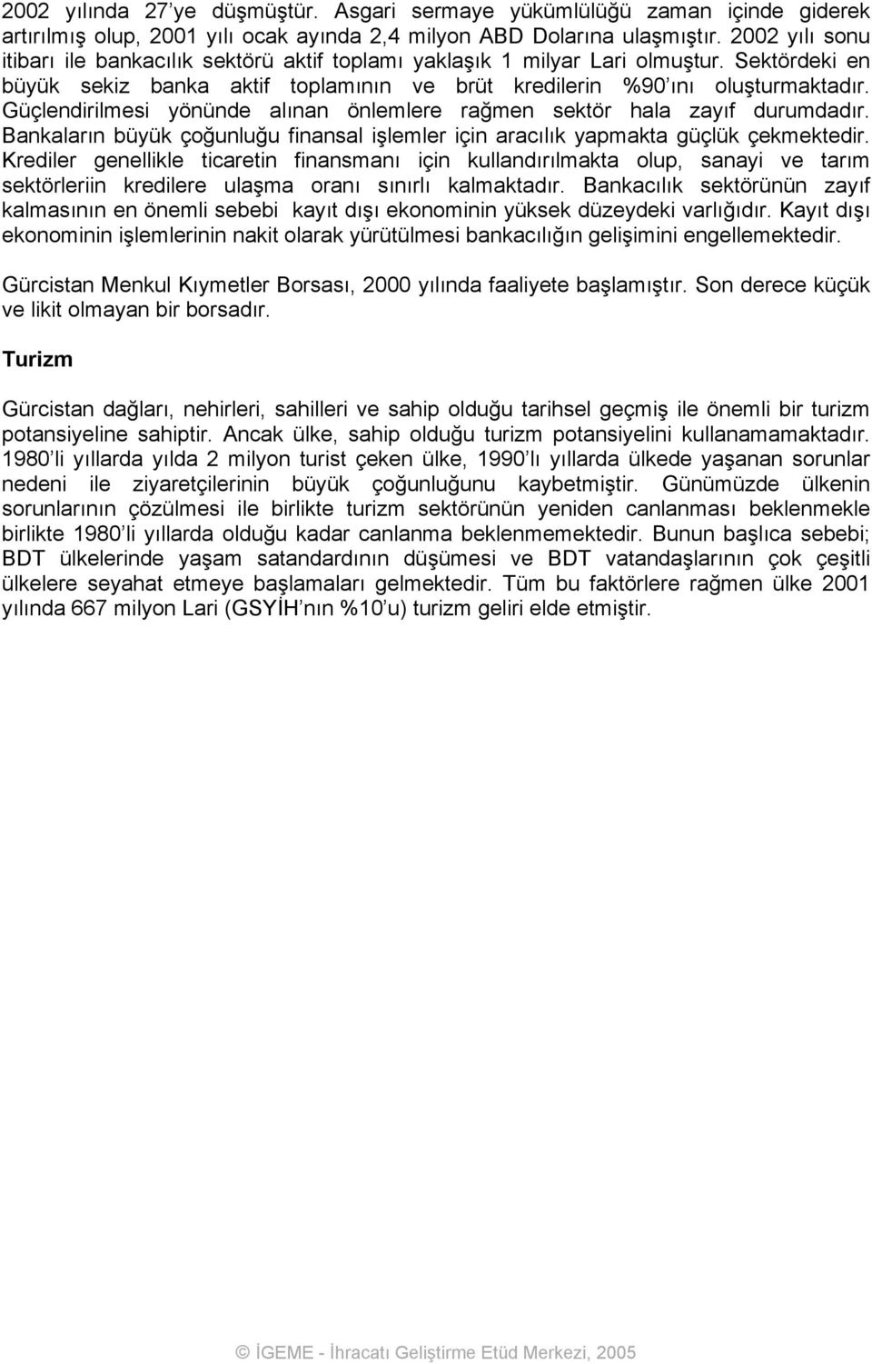 Güçlendirilmesi yönünde alınan önlemlere rağmen sektör hala zayıf durumdadır. Bankaların büyük çoğunluğu finansal işlemler için aracılık yapmakta güçlük çekmektedir.