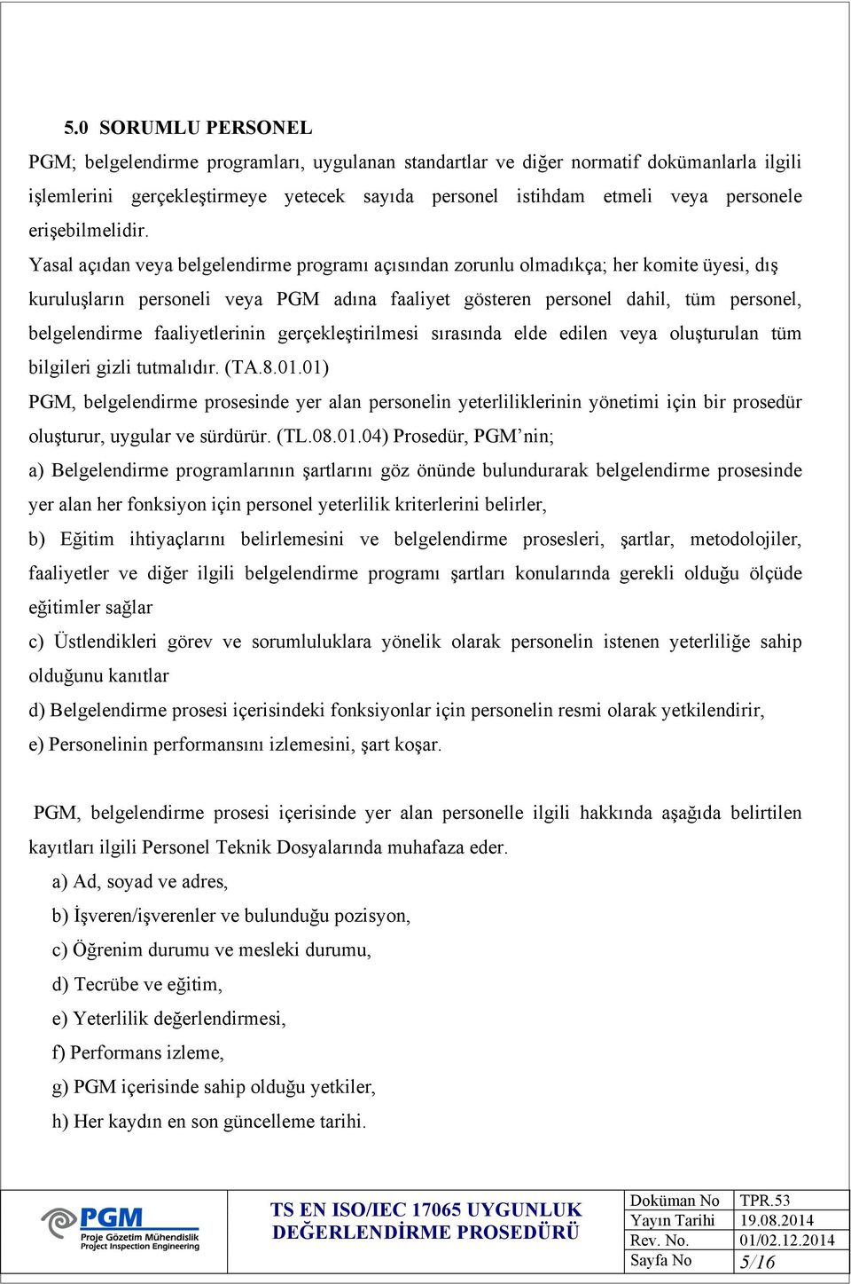 Yasal açıdan veya belgelendirme programı açısından zorunlu olmadıkça; her komite üyesi, dış kuruluşların personeli veya PGM adına faaliyet gösteren personel dahil, tüm personel, belgelendirme