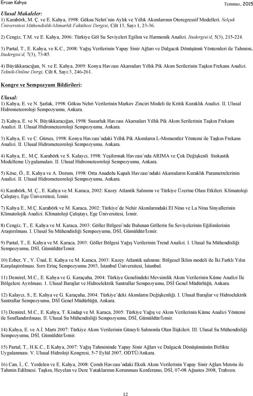 Itudergisi/d, 5(3), 215-224. 3) Partal, T., E. Kahya, ve K.C., 2008: Yağış Verilerinin Yapay Sinir Ağları ve Dalgacık Dönüşümü Yöntemleri ile Tahmini. Itudergisi/d, 7(3), 73-85. 4) Büyükkaracığan, N.