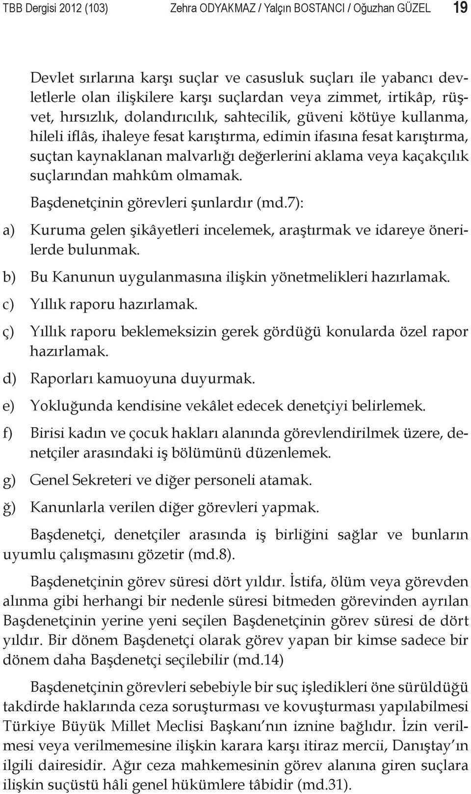 aklama veya kaçakçılık suçlarından mahkûm olmamak. Başdenetçinin görevleri şunlardır (md.7): a) Kuruma gelen şikâyetleri incelemek, araştırmak ve idareye önerilerde bulunmak.