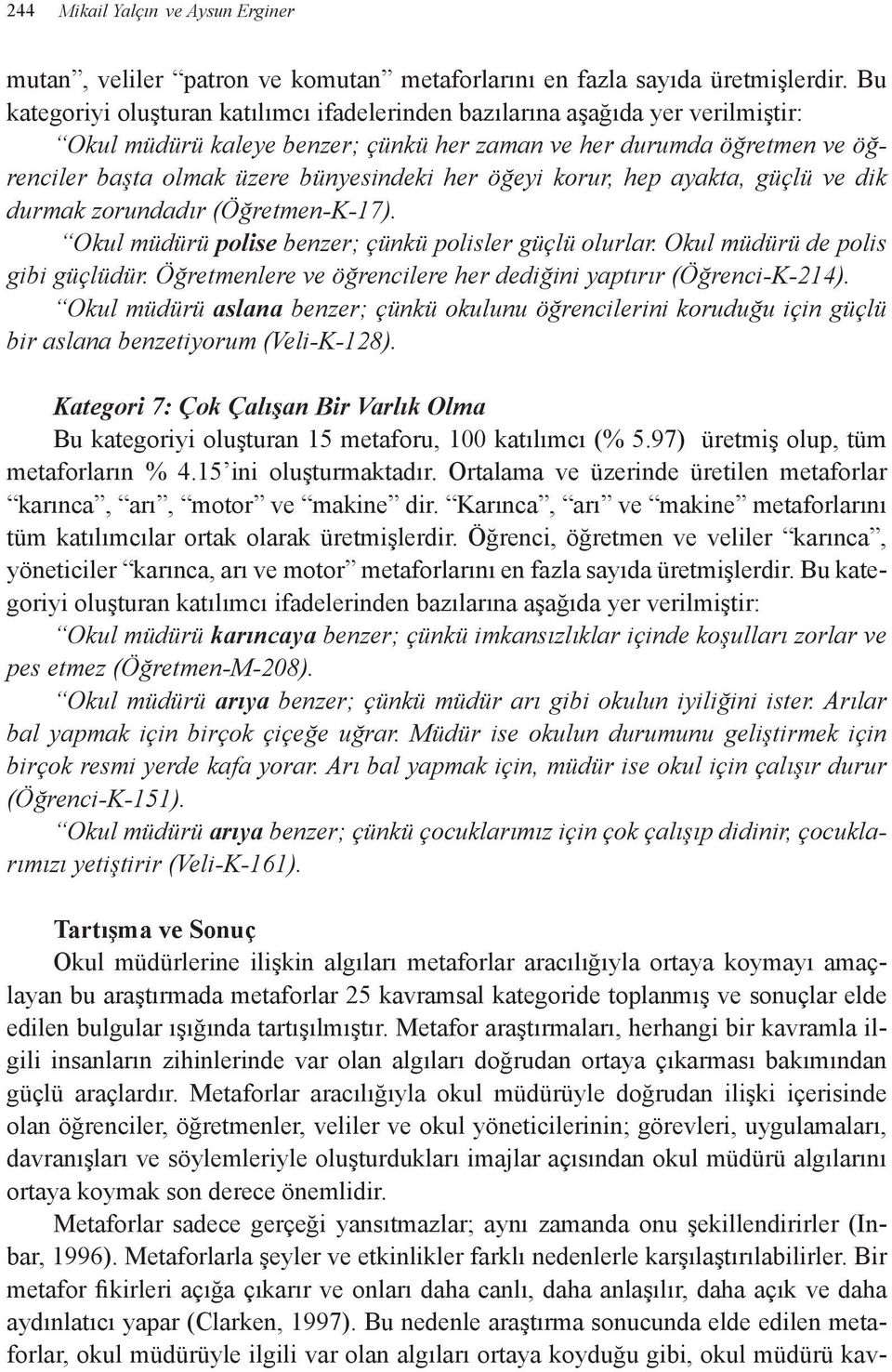 öğeyi korur, hep ayakta, güçlü ve dik durmak zorundadır (Öğretmen-K-17). Okul müdürü polise benzer; çünkü polisler güçlü olurlar. Okul müdürü de polis gibi güçlüdür.