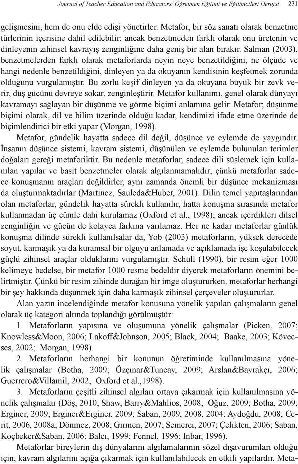 Salman (2003), benzetmelerden farklı olarak metaforlarda neyin neye benzetildiğini, ne ölçüde ve hangi nedenle benzetildiğini, dinleyen ya da okuyanın kendisinin keşfetmek zorunda olduğunu